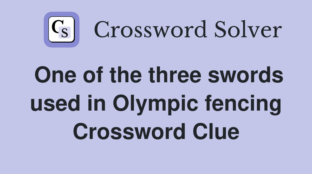 One of the three swords used in Olympic fencing Crossword Clue